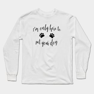 I'm Only Here to Pet Your Dog - Funny Dog Gift Long Sleeve T-Shirt